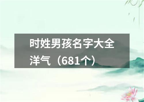 时姓男孩名字大全洋气（681个）