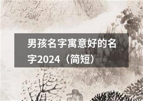 男孩名字寓意好的名字2024（简短）