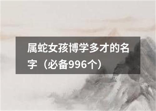 属蛇女孩博学多才的名字（必备996个）