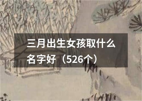 三月出生女孩取什么名字好（526个）