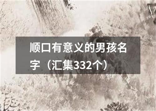 顺口有意义的男孩名字（汇集332个）