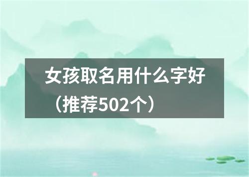女孩取名用什么字好（推荐502个）