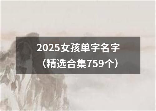 2025女孩单字名字（精选合集759个）