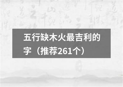 五行缺木火最吉利的字（推荐261个）