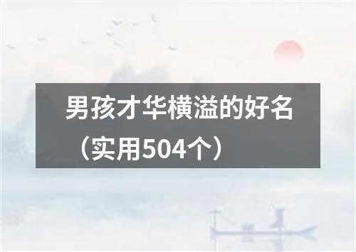 男孩才华横溢的好名（实用504个）