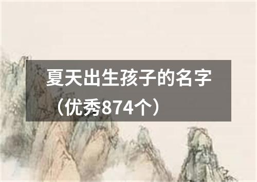 夏天出生孩子的名字（优秀874个）