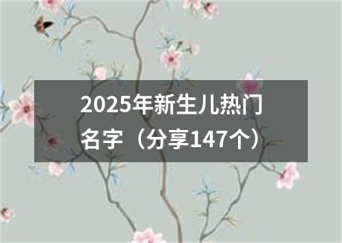 2025年新生儿热门名字（分享147个）