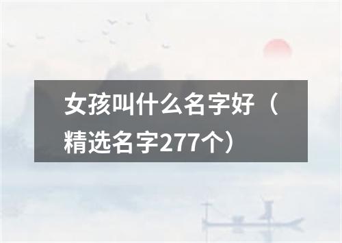 女孩叫什么名字好（精选名字277个）