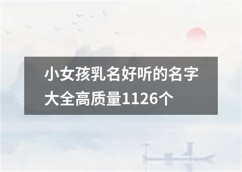 小女孩乳名好听的名字大全高质量1126个