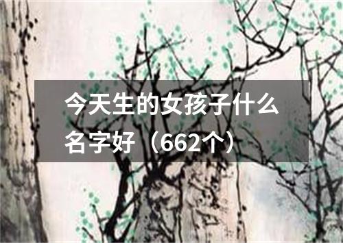 今天生的女孩子什么名字好（662个）