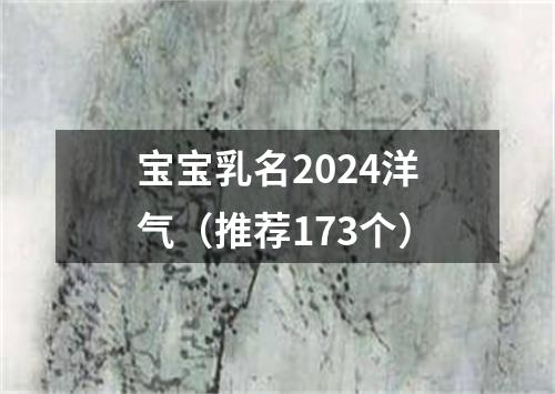 宝宝乳名2024洋气（推荐173个）
