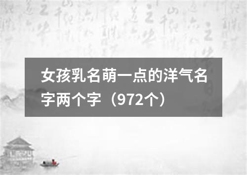 女孩乳名萌一点的洋气名字两个字（972个）