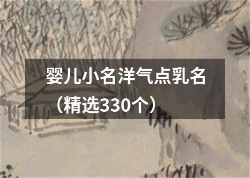 婴儿小名洋气点乳名（精选330个）