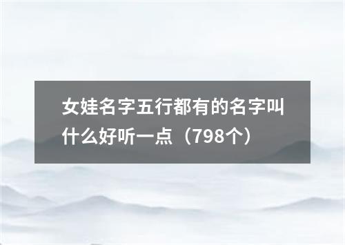 女娃名字五行都有的名字叫什么好听一点（798个）