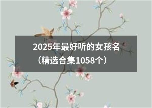2025年最好听的女孩名（精选合集1058个）