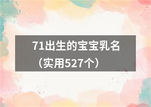 71出生的宝宝乳名（实用527个）