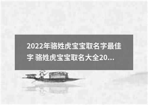 2022年骆姓虎宝宝取名字最佳字 骆姓虎宝宝取名大全2022