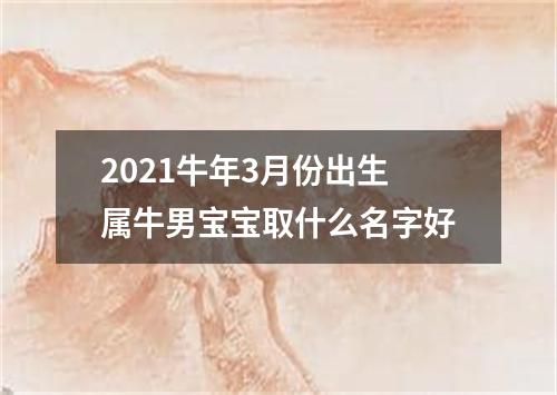 2021牛年3月份出生属牛男宝宝取什么名字好
