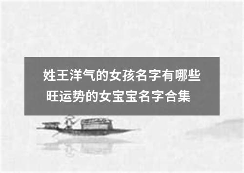 姓王洋气的女孩名字有哪些 旺运势的女宝宝名字合集