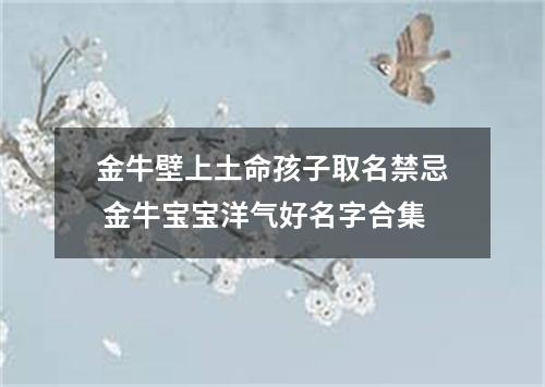 金牛壁上土命孩子取名禁忌 金牛宝宝洋气好名字合集