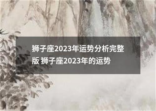 狮子座2023年运势分析完整版 狮子座2023年的运势