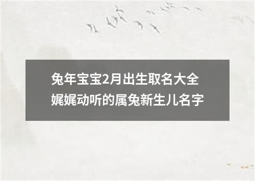 兔年宝宝2月出生取名大全 娓娓动听的属兔新生儿名字