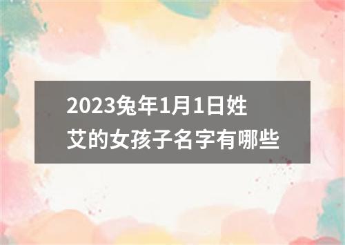 2023兔年1月1日姓艾的女孩子名字有哪些