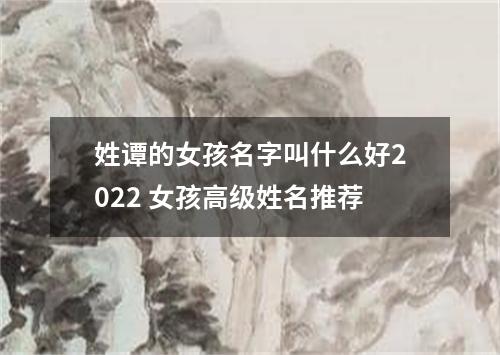 姓谭的女孩名字叫什么好2022 女孩高级姓名推荐