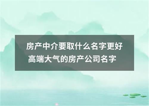 房产中介要取什么名字更好 高端大气的房产公司名字