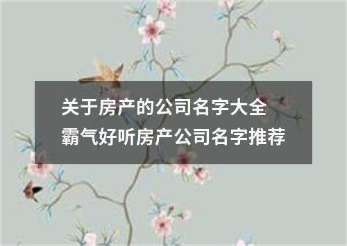 关于房产的公司名字大全 霸气好听房产公司名字推荐