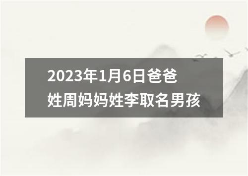 2023年1月6日爸爸姓周妈妈姓李取名男孩