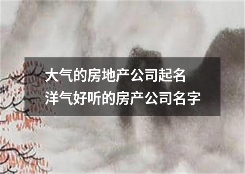 大气的房地产公司起名 洋气好听的房产公司名字