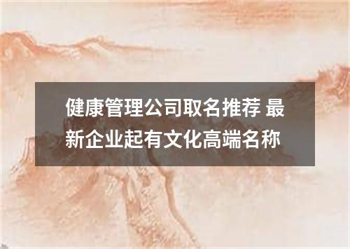 健康管理公司取名推荐 最新企业起有文化高端名称