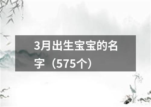 3月出生宝宝的名字（575个）