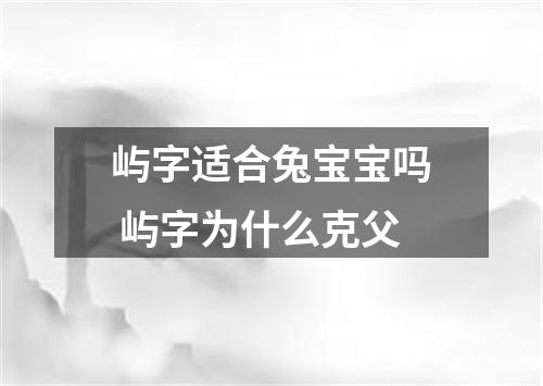 屿字适合兔宝宝吗 屿字为什么克父