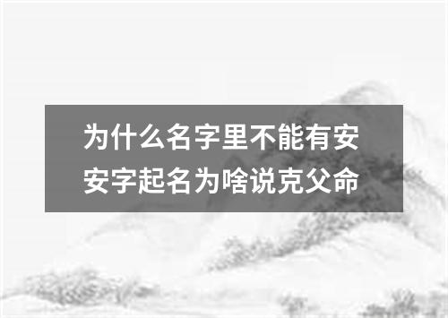 为什么名字里不能有安 安字起名为啥说克父命