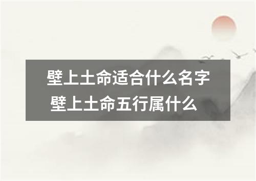 壁上土命适合什么名字 壁上土命五行属什么