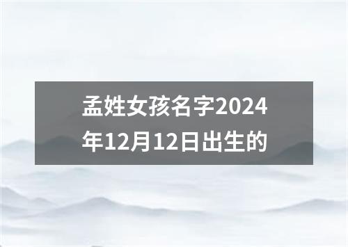 孟姓女孩名字2024年12月12日出生的