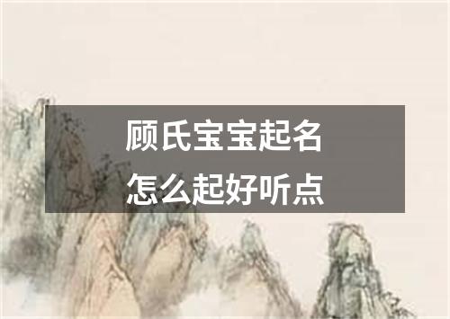顾氏宝宝起名怎么起好听点