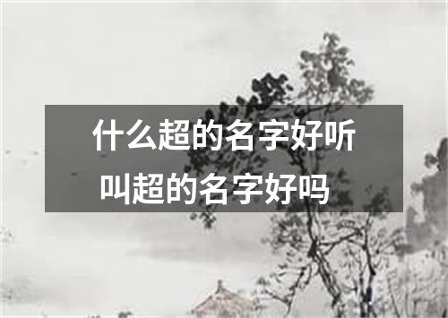 什么超的名字好听 叫超的名字好吗