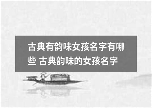 古典有韵味女孩名字有哪些 古典韵味的女孩名字