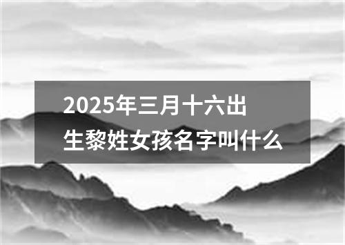 2025年三月十六出生黎姓女孩名字叫什么