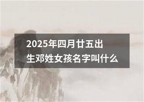 2025年四月廿五出生邓姓女孩名字叫什么