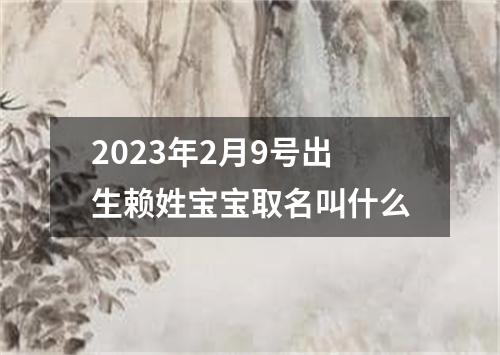 2023年2月9号出生赖姓宝宝取名叫什么