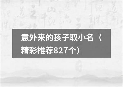 意外来的孩子取小名（精彩推荐827个）