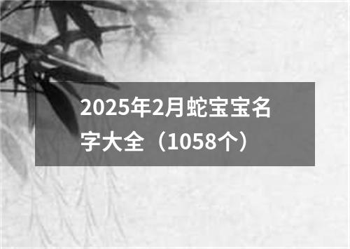 2025年2月蛇宝宝名字大全（1058个）