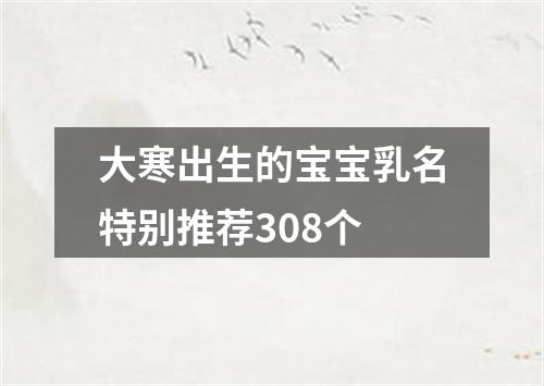 大寒出生的宝宝乳名特别推荐308个