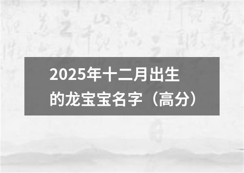 2025年十二月出生的龙宝宝名字(高分)