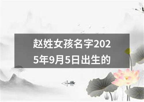 赵姓女孩名字2025年9月5日出生的