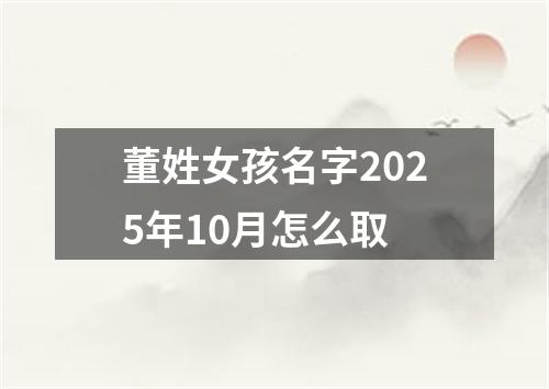 董姓女孩名字2025年10月怎么取